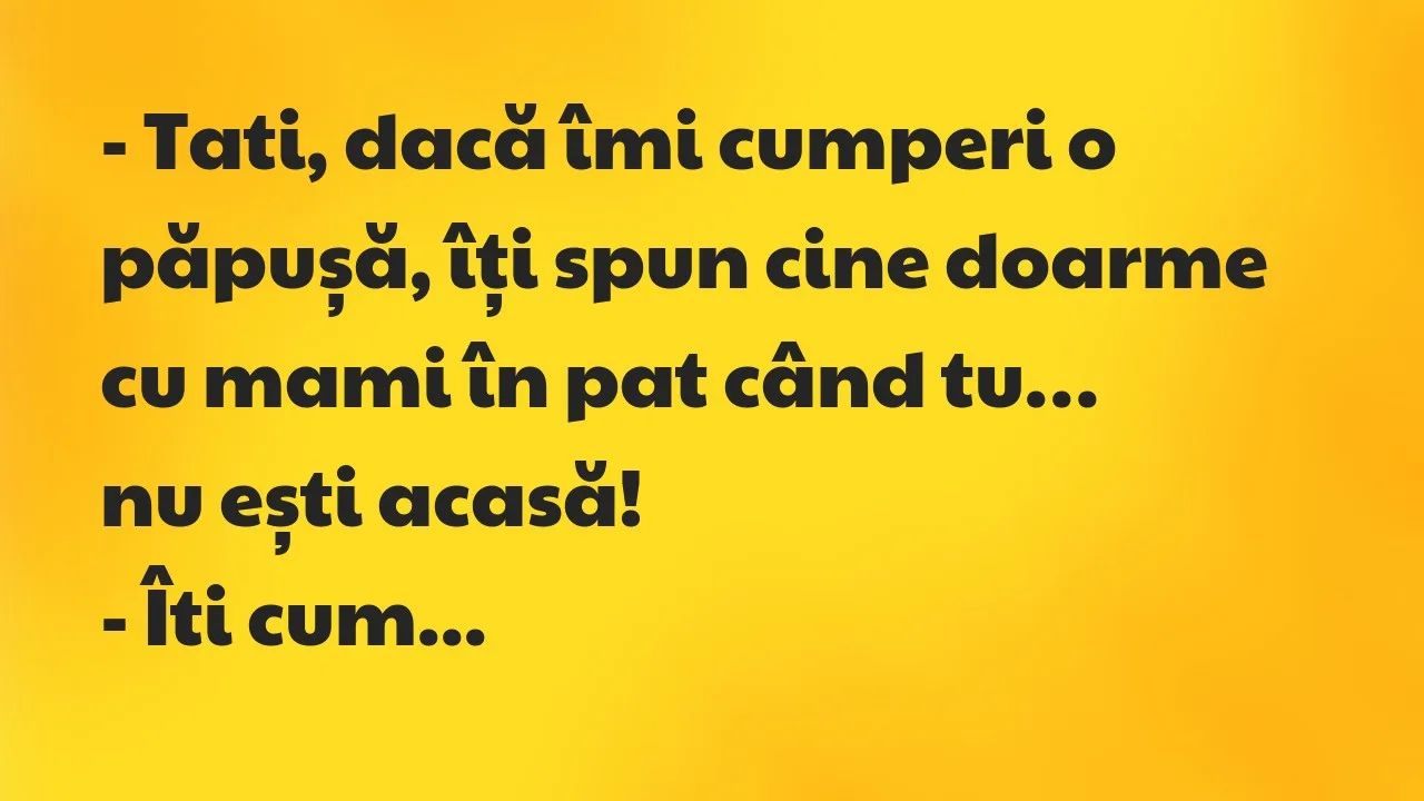Banc: Tati, dacă îmi cumperi o păpușă, îți spun cine doarme cu mami în pat…