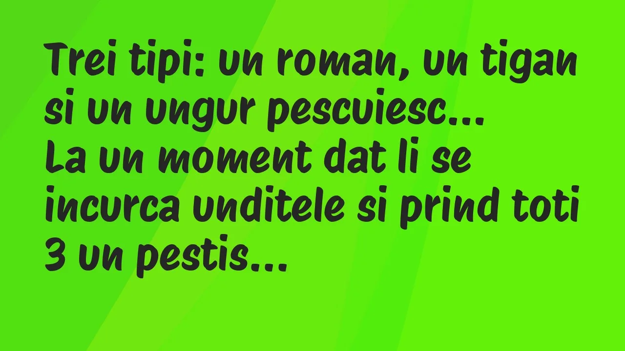 Banc: Trei tipi: un roman, un tigan si un ungur pescuiesc. La un moment dat…