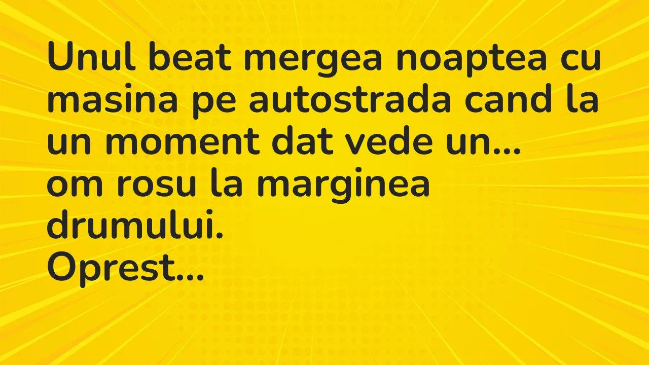 Banc: Unul beat mergea noaptea cu masina pe autostrada cand la un moment dat…