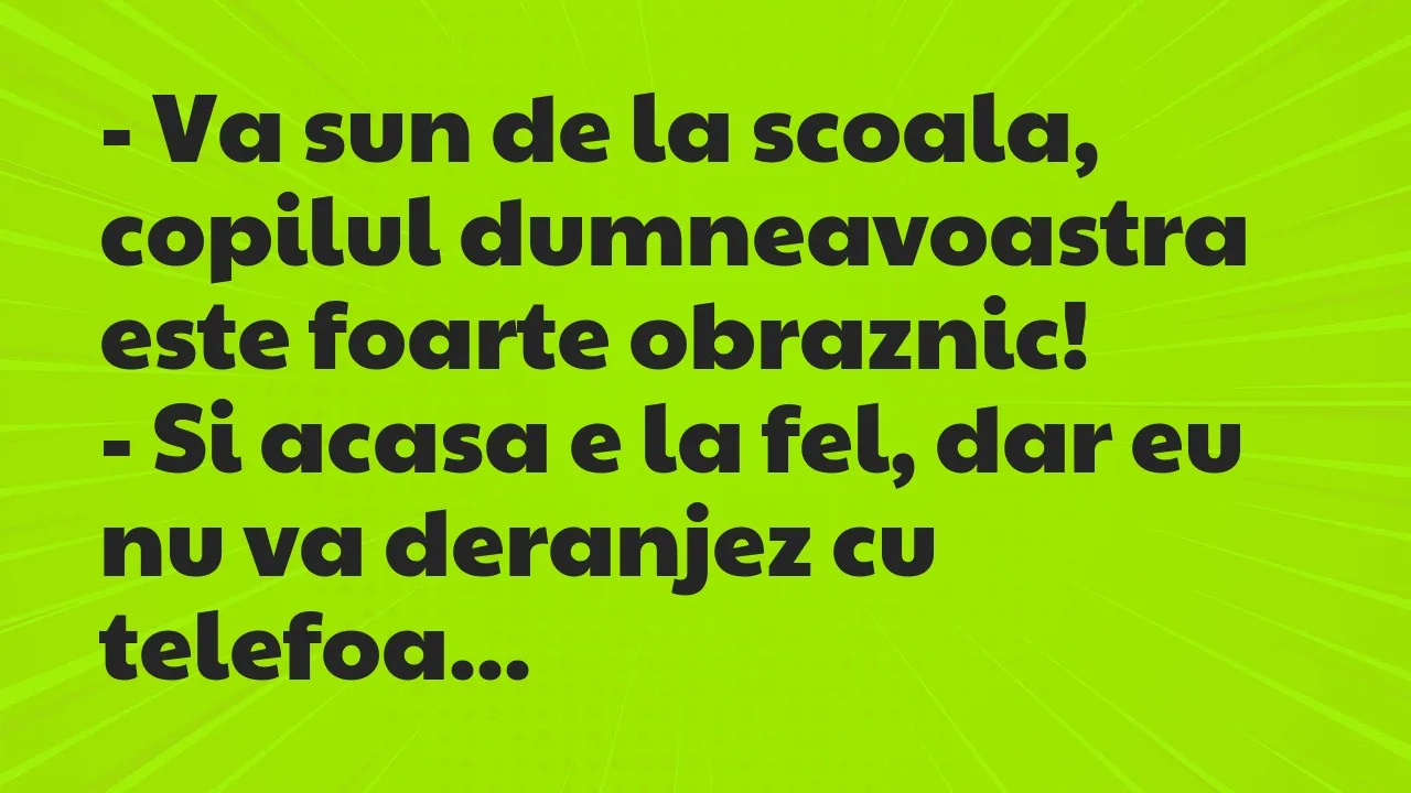 Banc: Va sun de la scoala, copilul dumneavoastra este foarte obraznic…
