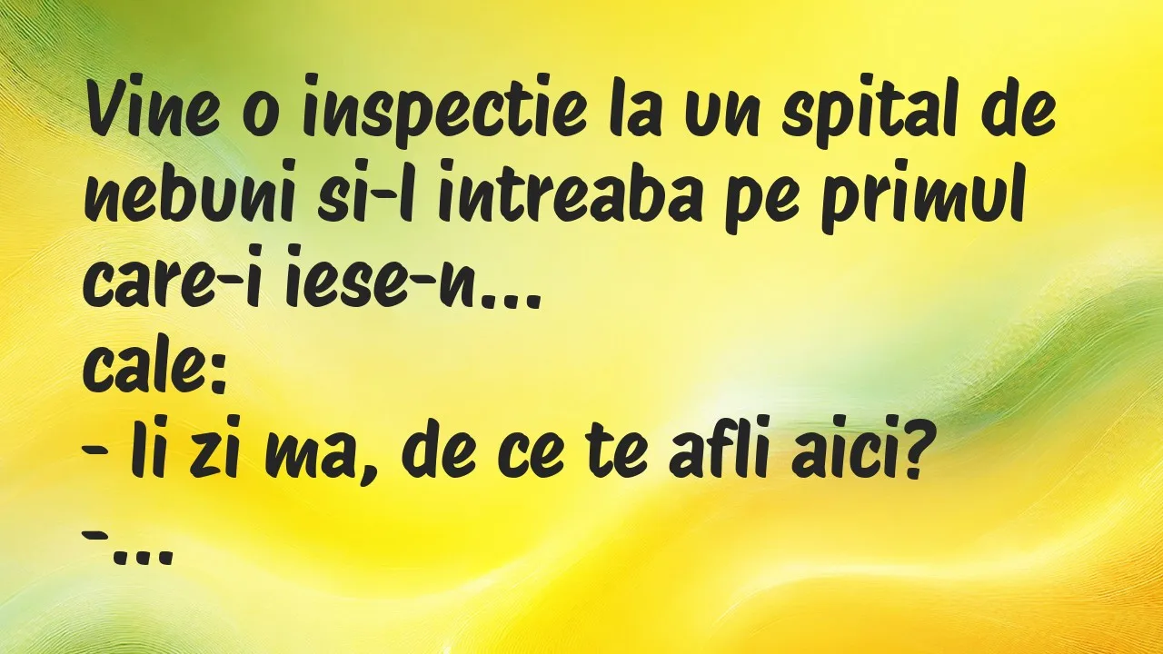 Banc: Vine o inspectie la un spital de nebuni si-l intreaba pe primul care-i…