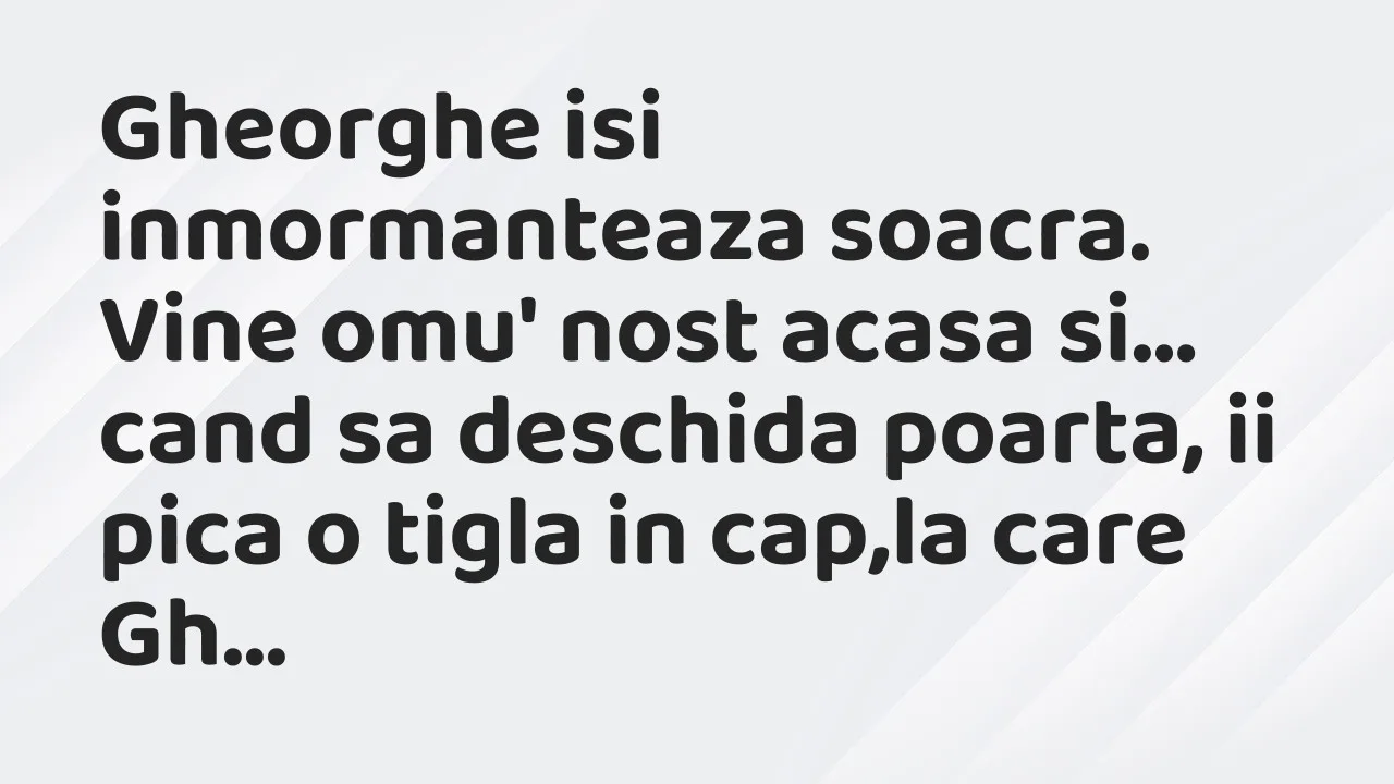 Bancuri: Gheorghe isi inmormanteaza soacra. Vine omu’ nost acasa si…