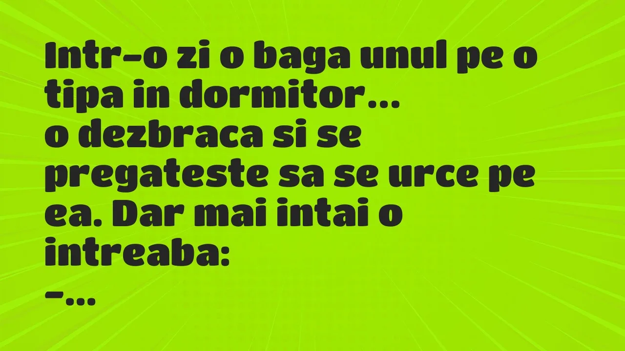 Bancuri: Intr-o zi o baga unul pe o tipa in dormitor, o dezbraca si…