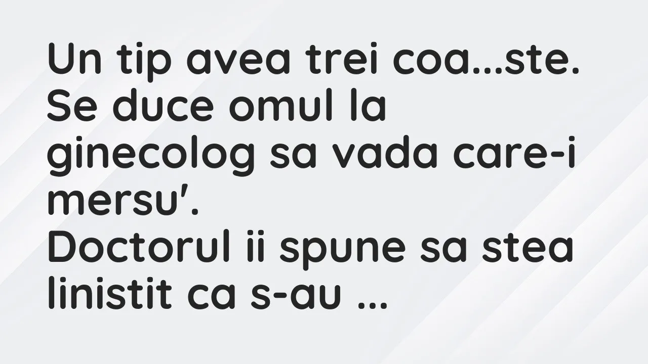 Bancuri: Un tip avea trei coa…ste. Se duce omul la ginecolog sa vada care-i…