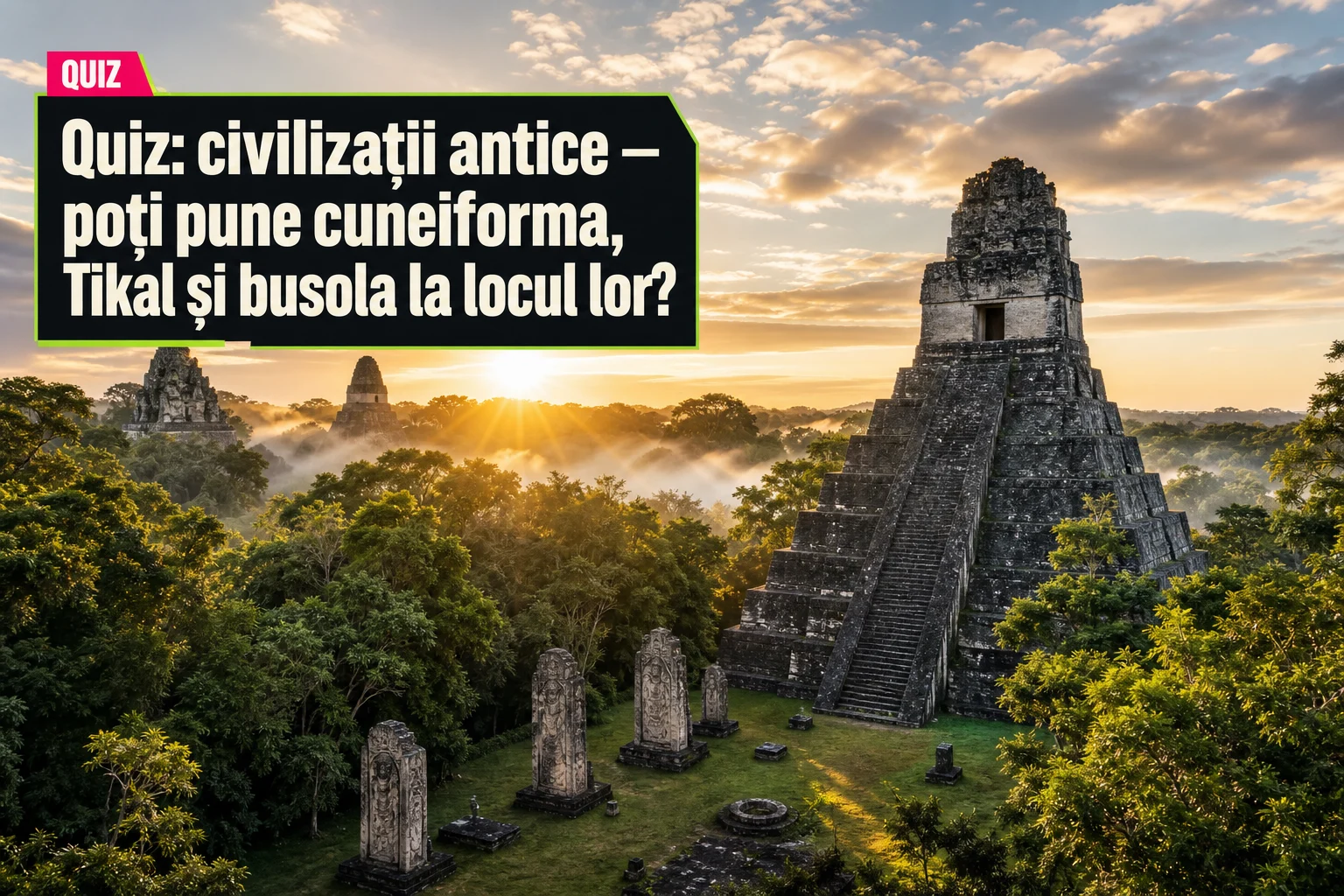 Quiz: civilizații antice — poți pune cuneiforma, Tikal și busola la locul lor?