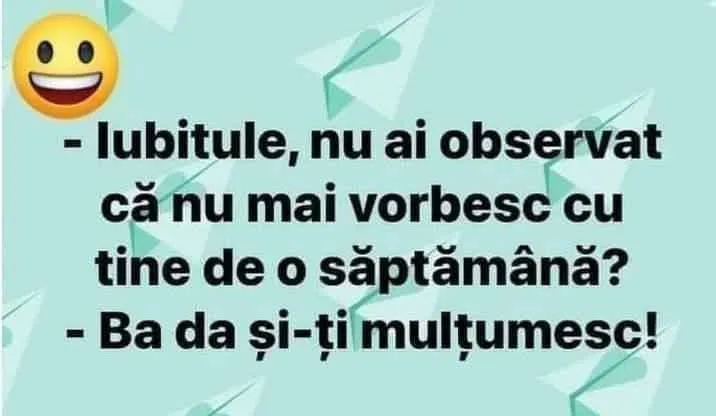 Iubitulie, nu ai observat că nu mai vorbesc cu tine de o săptămână?