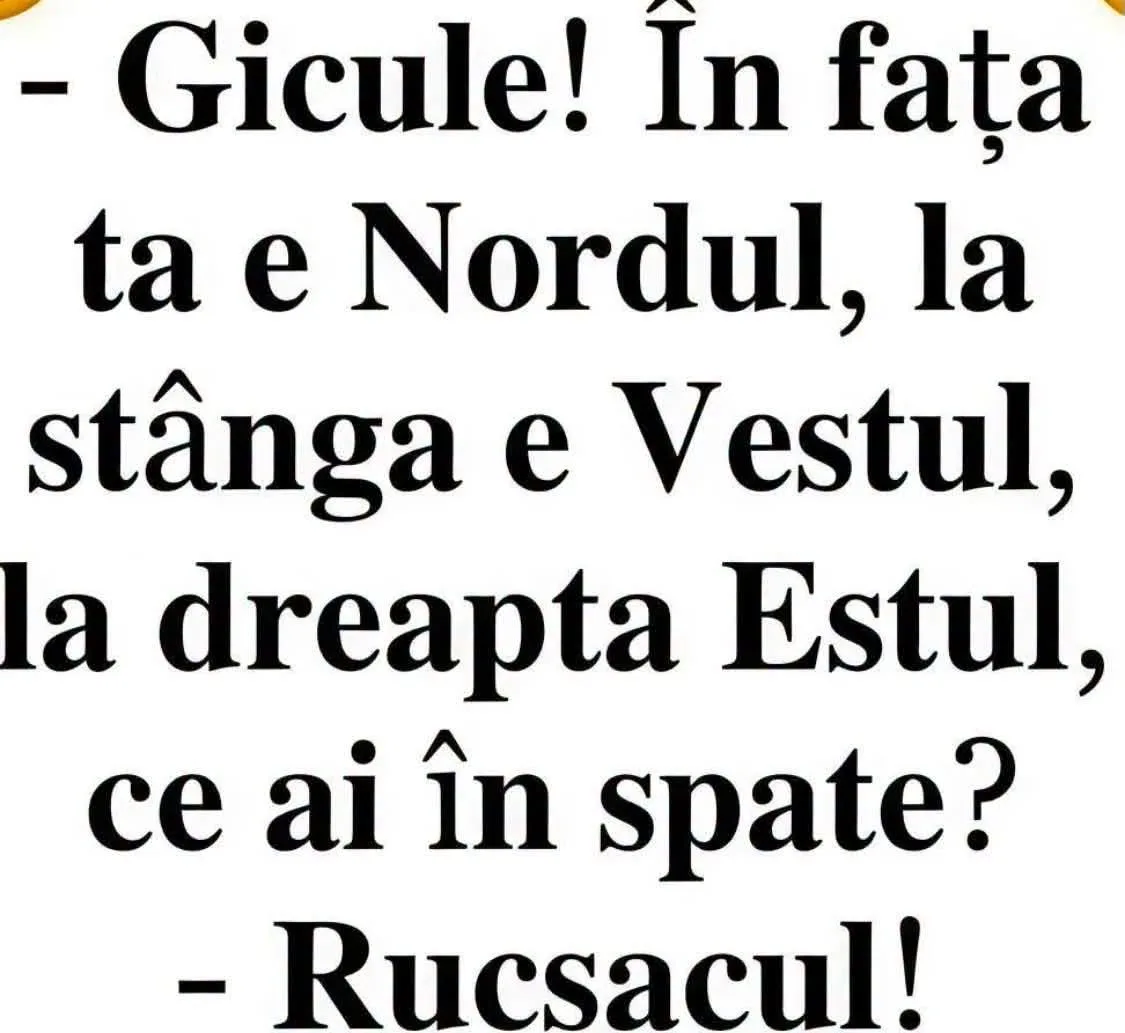 Gicule! În fața ta e Nordul, la stânga e Vestul, la dreapta Estul, ce ai în spate?