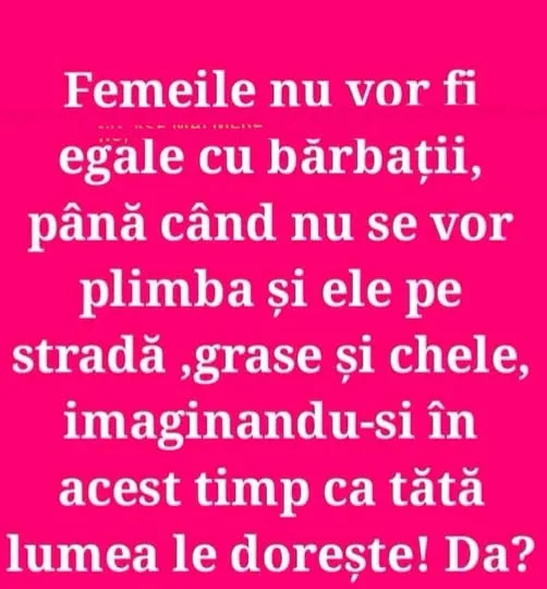 Femeile nu vor fi egale cu bărbații, până când nu se vor plimba pe stradă, grase și...