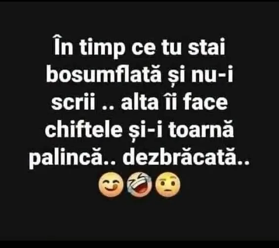 În timp ce tu stai bosumflată și nu-i scrii...