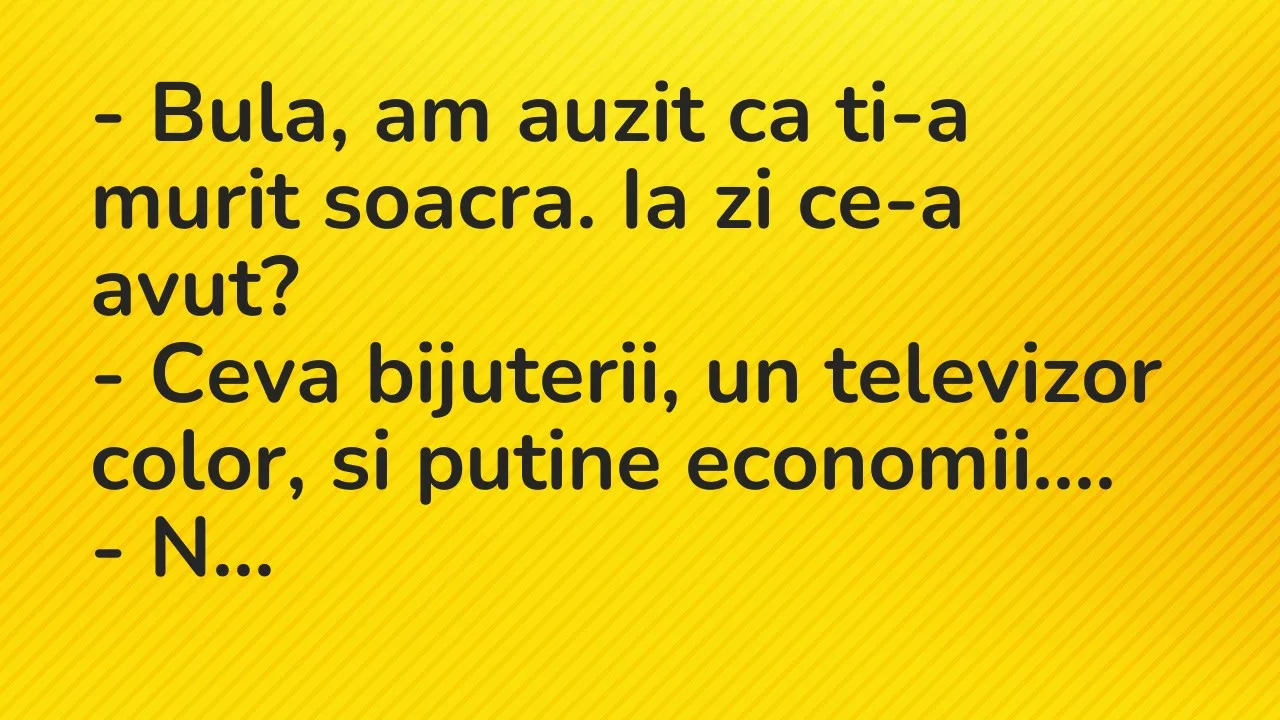 Banc: Bula, am auzit ca ti-a murit soacra. Ia zi ce-a avut?