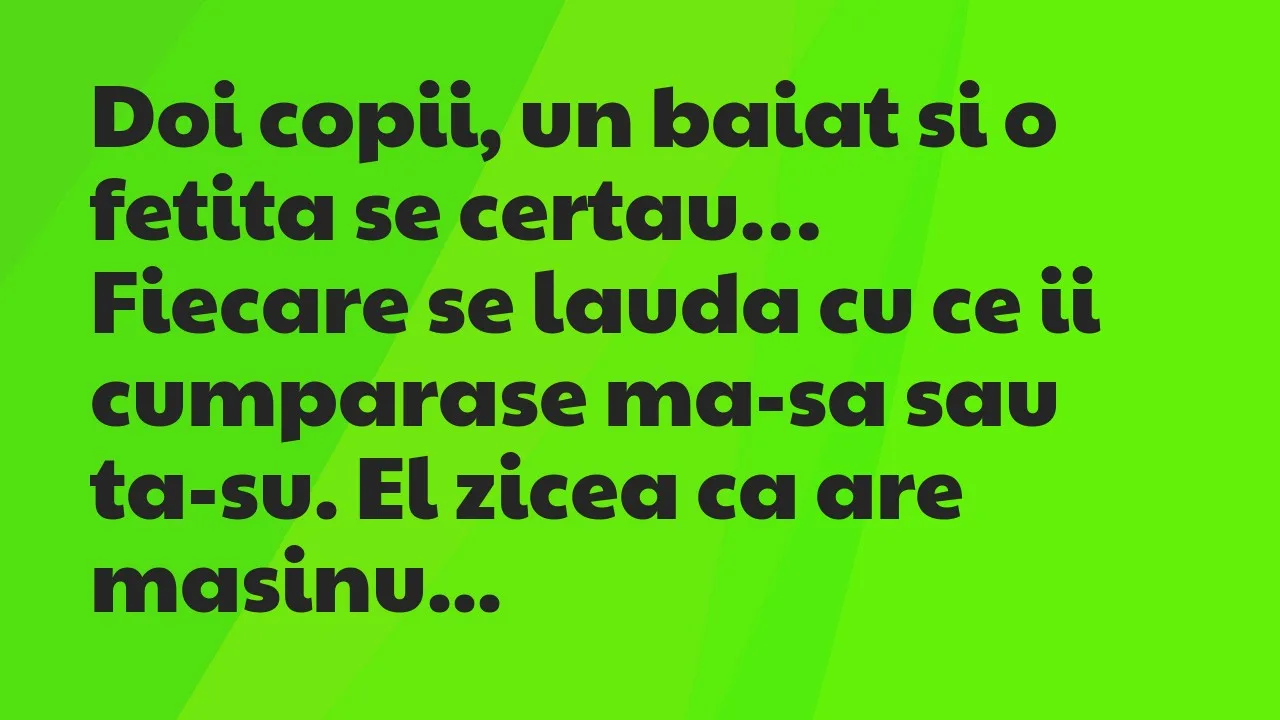Banc: Doi copii, un baiat si o fetita se certau. Fiecare se lauda cu ce ii…