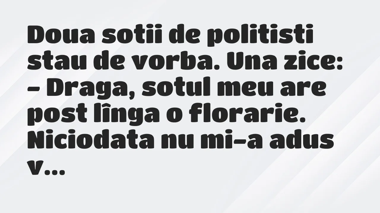 Banc: Doua sotii de politisti stau de vorba. Una zice…