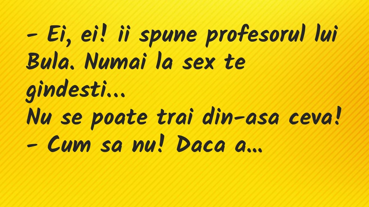 Banc: Ei, ei! ii spune profesorul lui Bula. Numai la sex te gindesti…