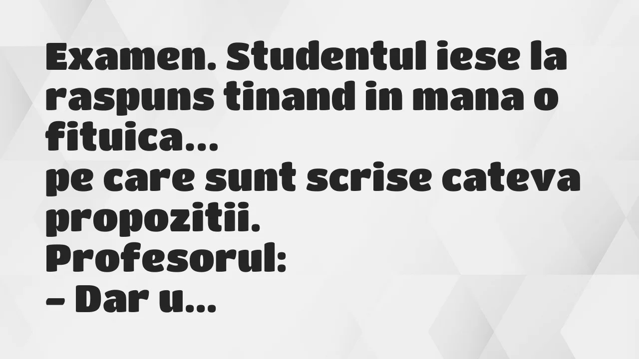 Banc: Examen. Studentul iese la raspuns tinand in mana o fituica…