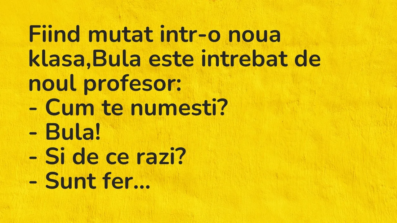 Banc: Fiind mutat intr-o noua klasa,Bula este intrebat de noul profesor…
