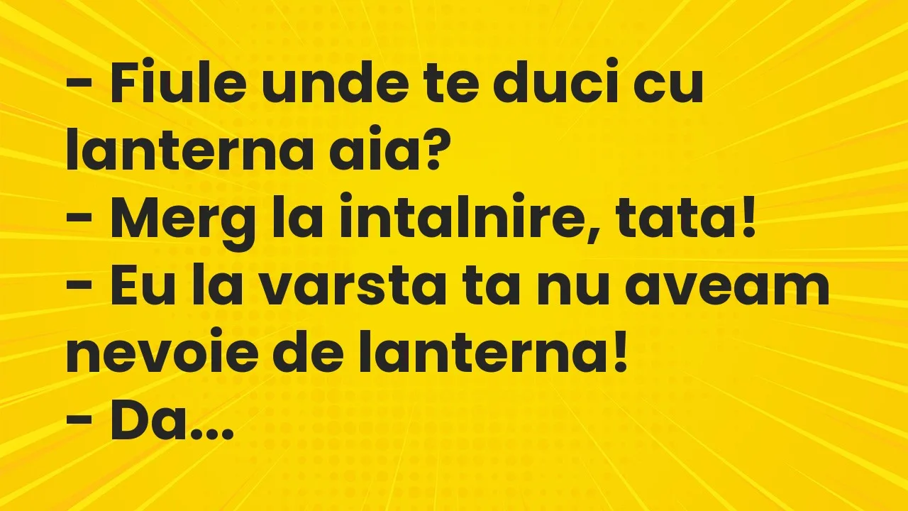 Banc: Fiule unde te duci cu lanterna aia?
