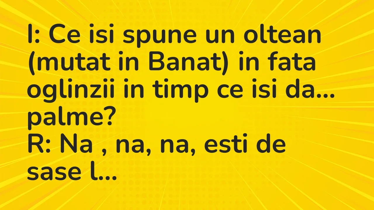 Banc: I: Ce isi spune un oltean (mutat in Banat) in fata oglinzii in timp ce…