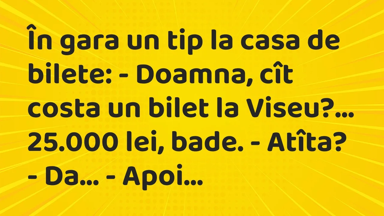 Banc: În gara un tip la casa de bilete: – Doamna, cît costa un bilet la Viseu?