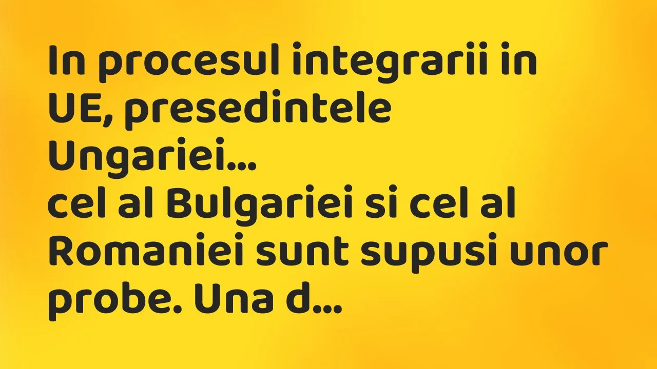 Banc: In procesul integrarii in UE, presedintele Ungariei, cel al Bulgariei…