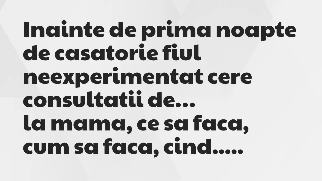 Banc: Inainte de prima noapte de casatorie fiul neexperimentat cere…