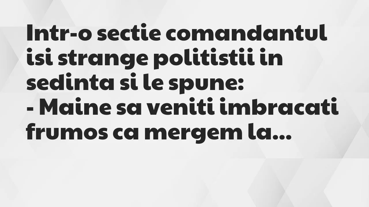 Banc: Intr-o sectie comandantul isi strange politistii in sedinta si le spune…