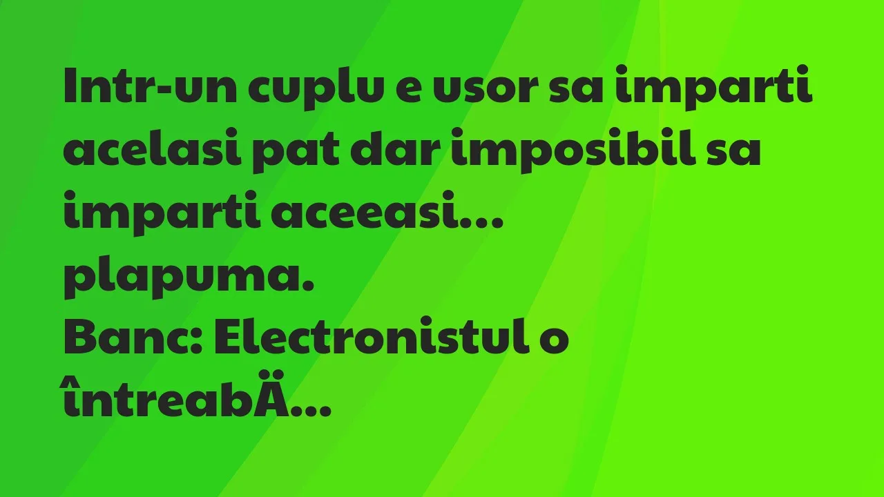 Banc: Intr-un cuplu e usor sa imparti acelasi pat dar imposibil sa imparti…