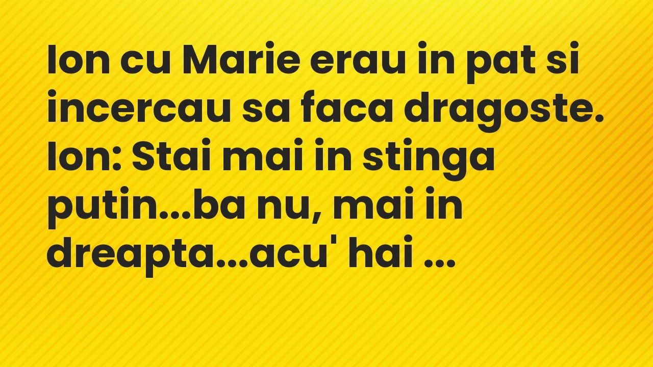 Banc: Ion cu Marie erau in pat si incercau sa faca dragoste…