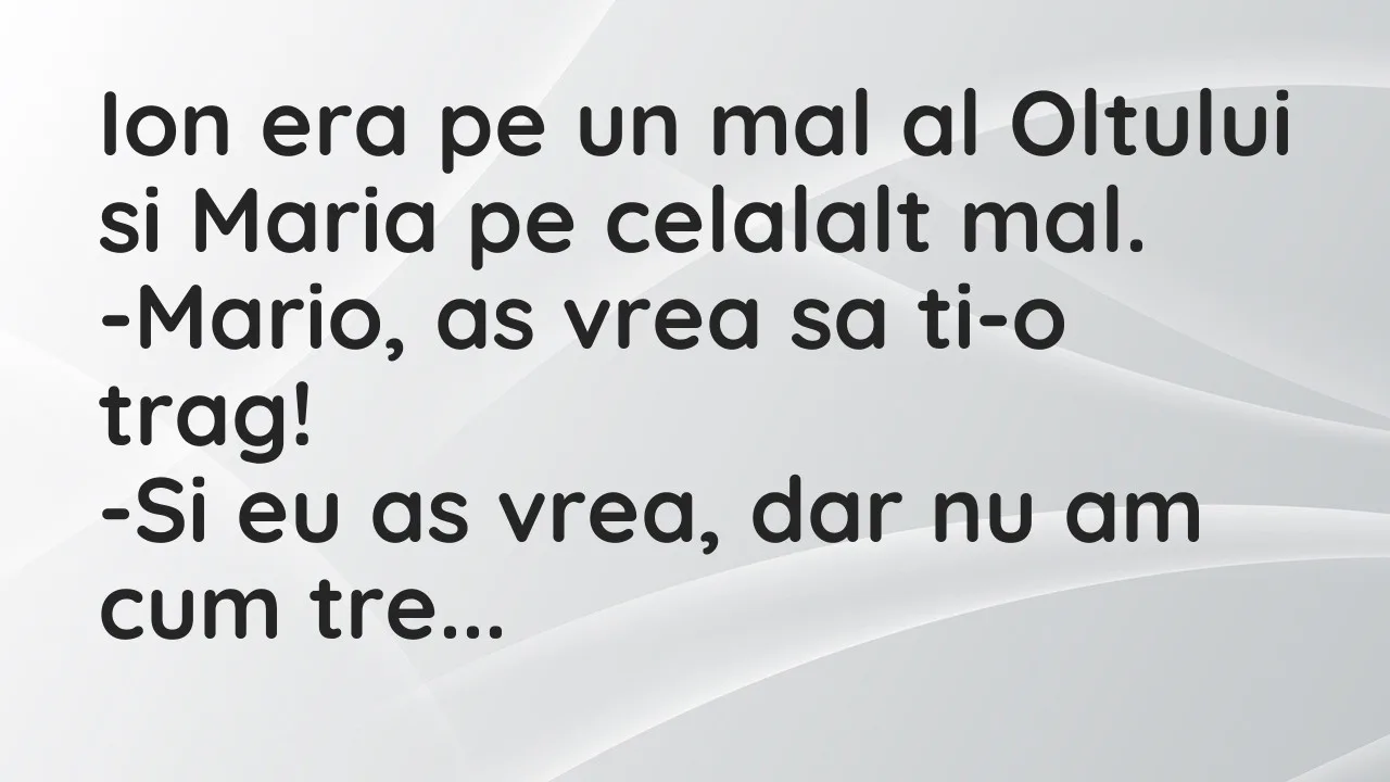 Banc: Ion era pe un mal al Oltului si Maria pe celalalt mal…