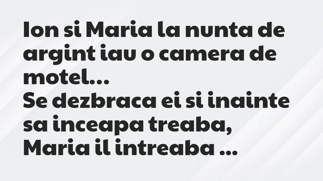 Banc: Ion si Maria la nunta de argint iau o camera de motel. Se dezbraca ei…