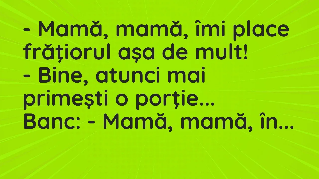 Banc: Mamă, mamă, îmi place frăţiorul aşa de mult…