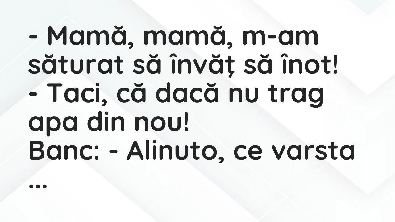 Banc: Mamă, mamă, m-am săturat să învăţ să înot…