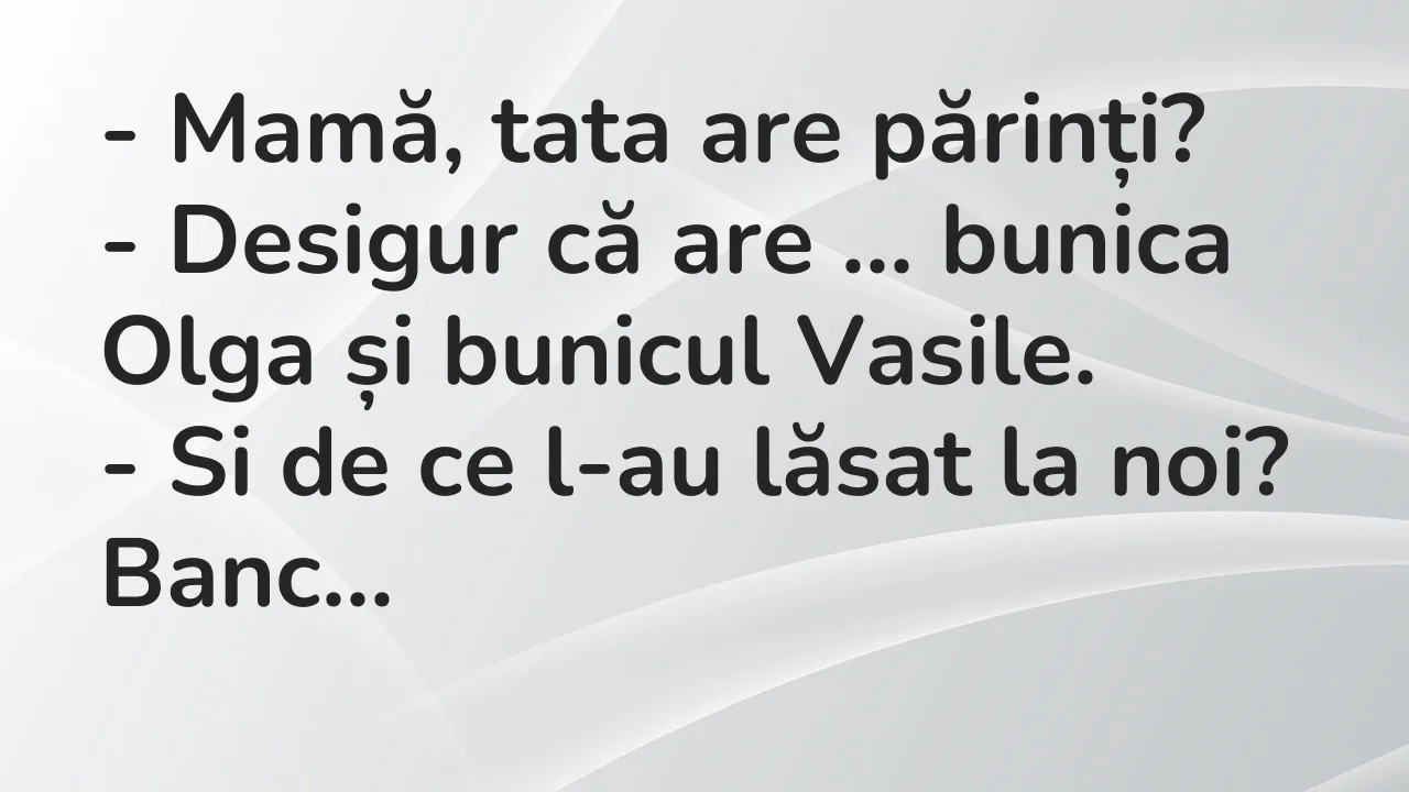 Banc: Mamă, tata are părinți?