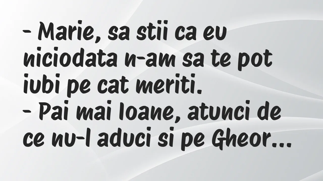 Banc: Marie, sa stii ca eu niciodata n-am sa te pot iubi pe cat meriti…