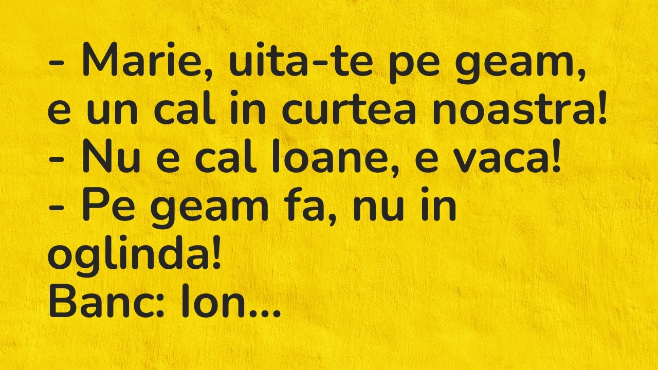 Banc: Marie, uita-te pe geam, e un cal in curtea noastra…