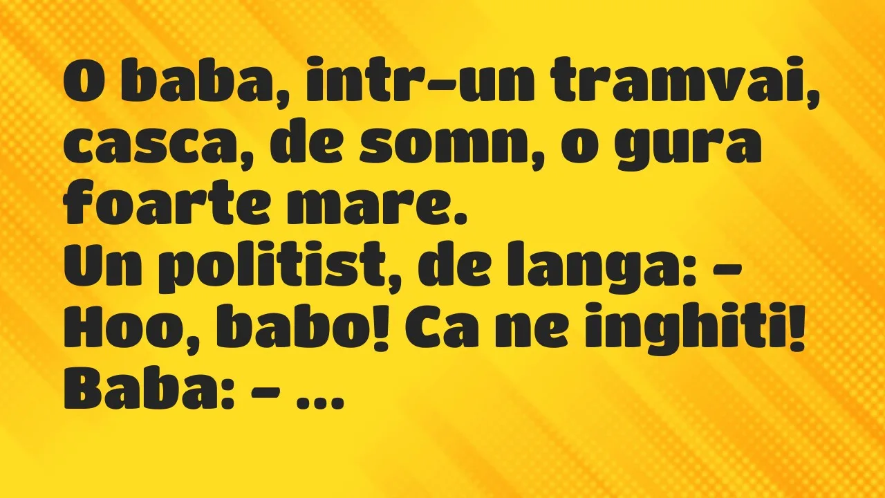 Banc: O baba, intr-un tramvai, casca, de somn, o gura foarte mare…