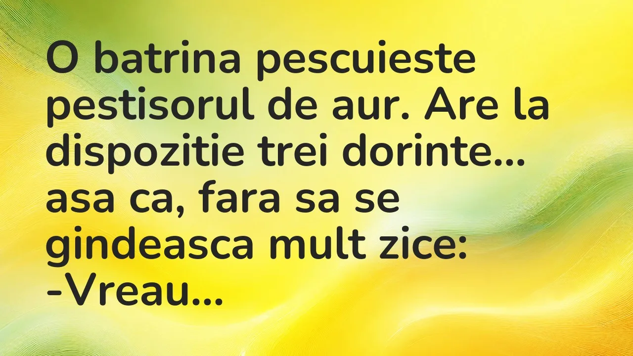 Banc: O batrina pescuieste pestisorul de aur. Are la dispozitie trei dorinte…
