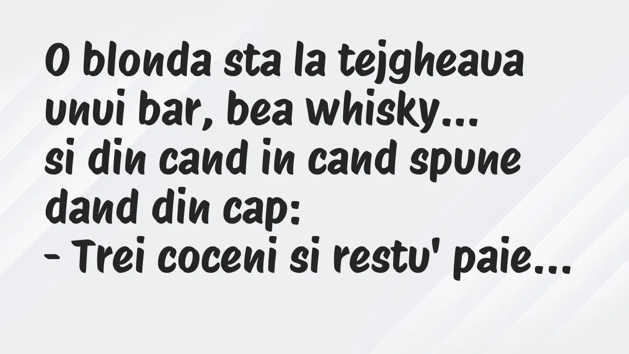 Banc: O blonda sta la tejgheaua unui bar, bea whisky, si din cand in cand…