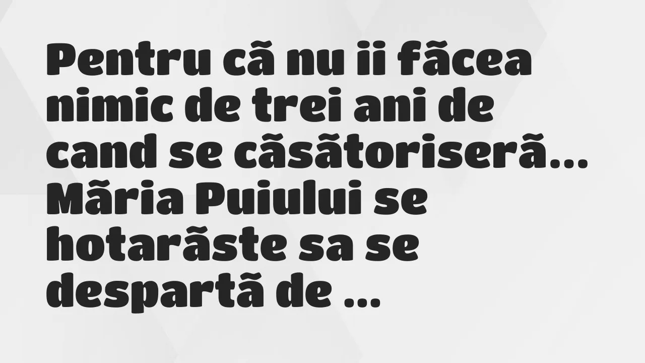 Banc: Pentru cã nu ii fãcea nimic de trei ani de cand se cãsãtoriserã…