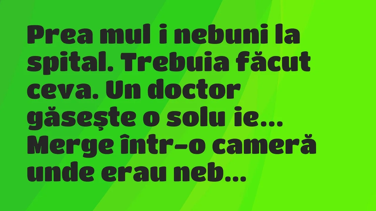Banc: Prea mulţi nebuni la spital. Trebuia făcut ceva. Un doctor găseşte…