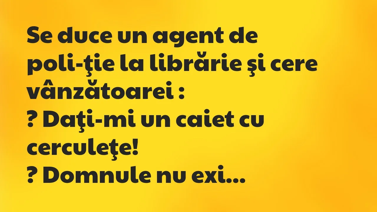 Banc: Se duce un agent de poli­ţie la librărie şi cere vânzătoarei…