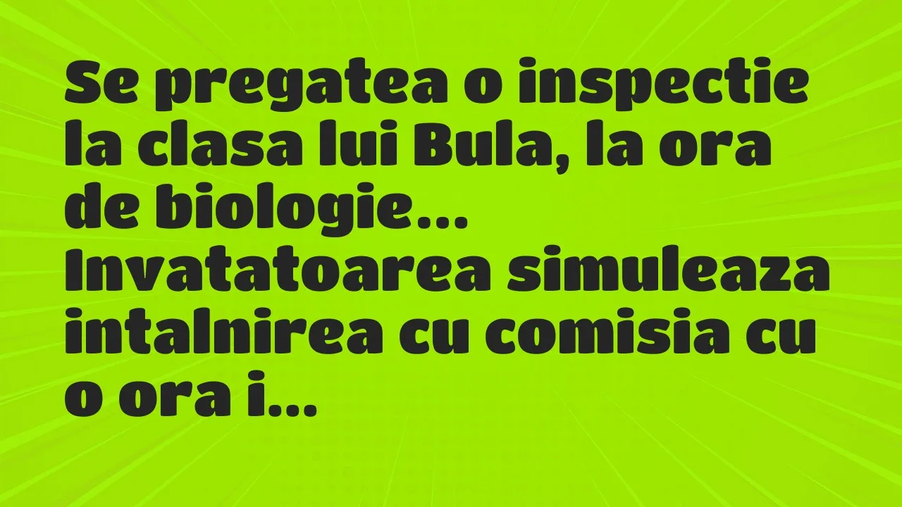 Banc: Se pregatea o inspectie la clasa lui Bula, la ora de biologie…