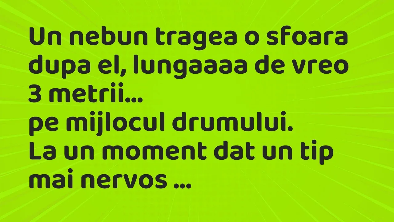 Banc: Un nebun tragea o sfoara dupa el, lungaaaa de vreo 3 metrii…