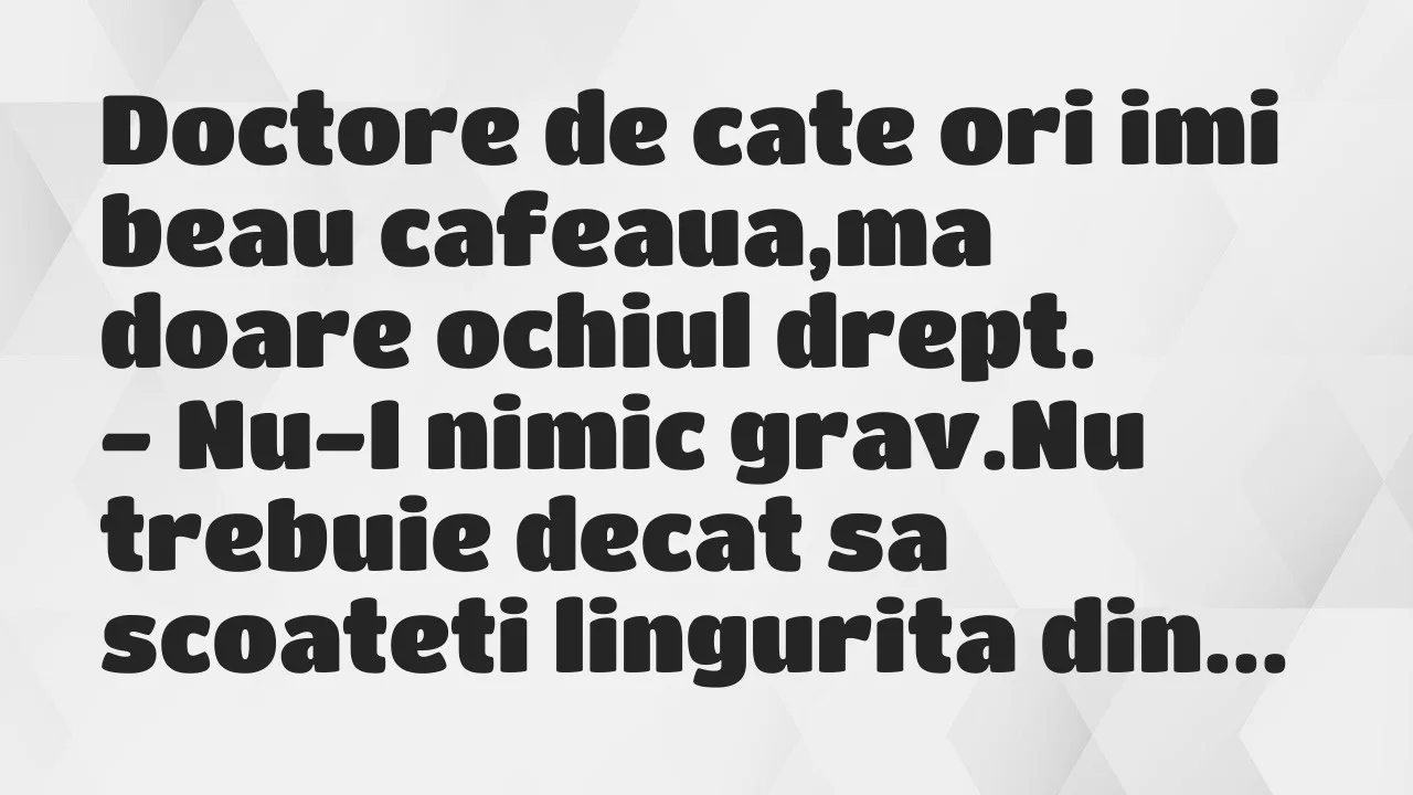 Bancuri: Doctore de cate ori imi beau cafeaua,ma doare ochiul drept…