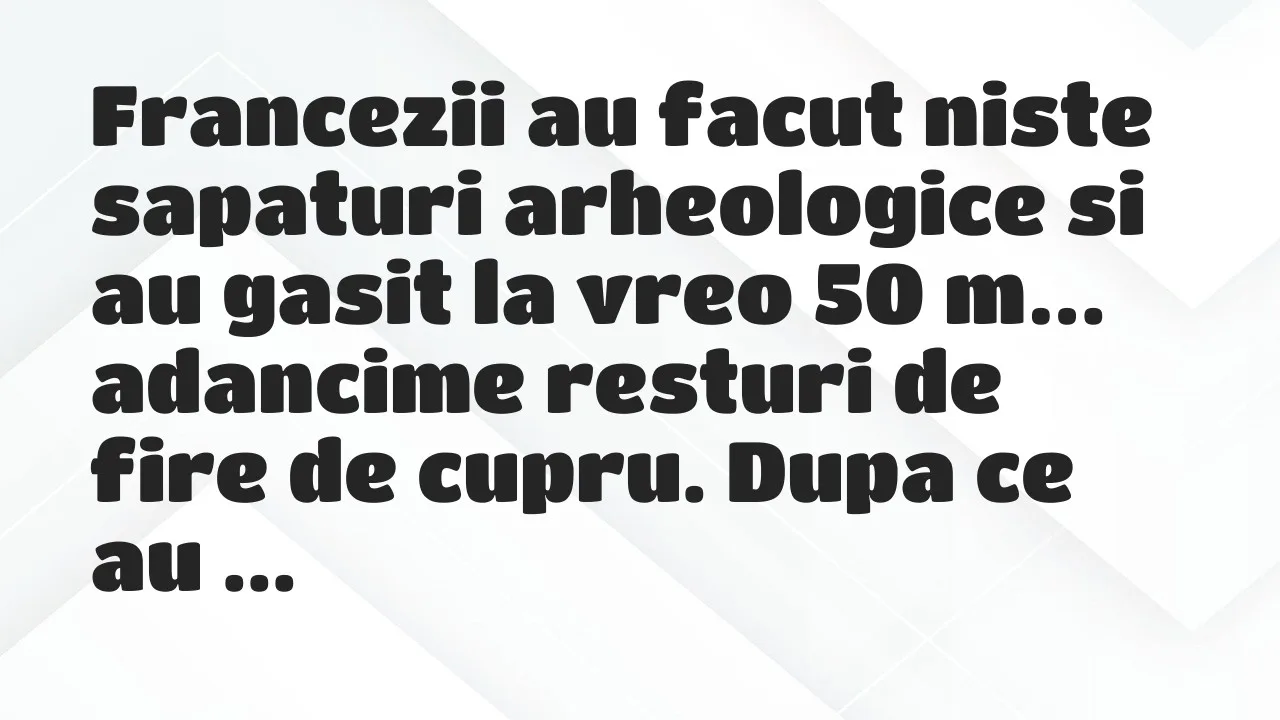 Bancuri: Francezii au facut niste sapaturi arheologice si au gasit la vreo 50…