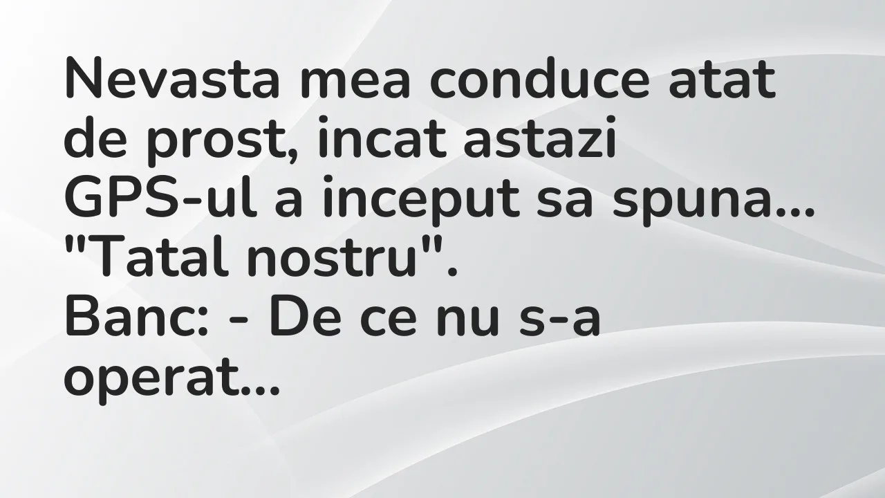 Bancuri: Nevasta mea conduce atat de prost, incat astazi GPS-ul a inceput sa…