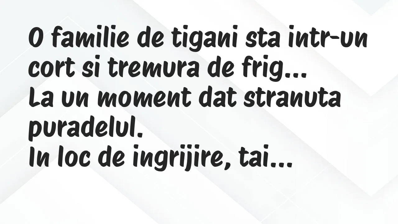 Bancuri: O familie de tigani sta intr-un cort si tremura de frig…