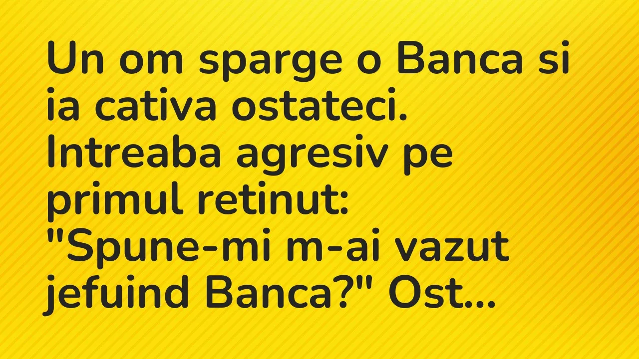Bancuri: Un om sparge o Banca si ia cativa ostateci. Intreaba agresiv pe…
