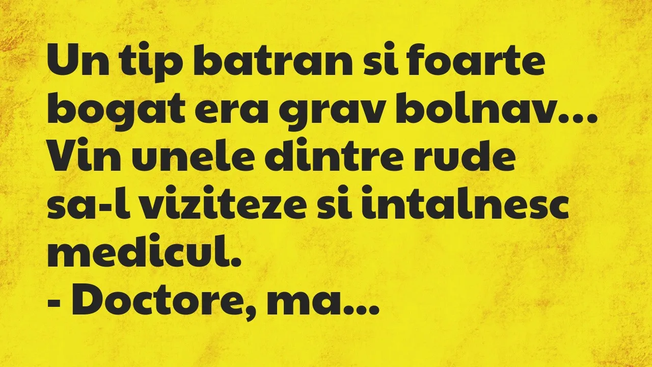 Bancuri: Un tip batran si foarte bogat era grav bolnav. Vin unele dintre rude…