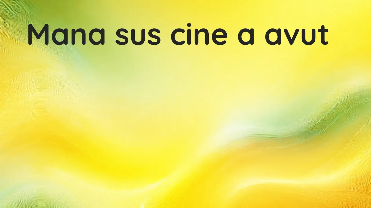 Mana sus cine a avut